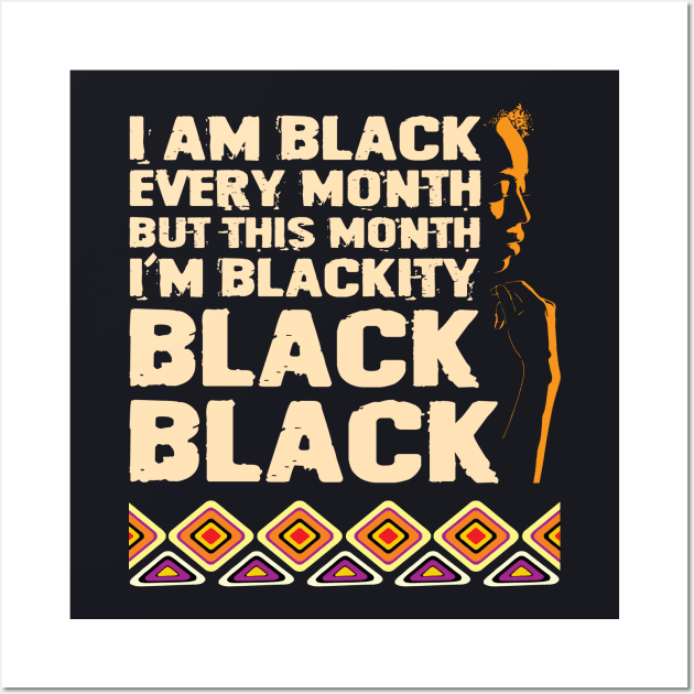 I Am Black Every Month But This Month I'M Blackity Black Black Wall Art by DARSHIRTS